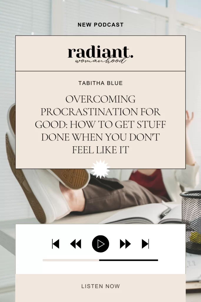 Radiant Womanhood Podcast Episode: Overcoming Procrastination For Good; How to Get Stuff Done When You Don't Feel Like It