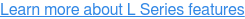 Learn More About L Series Features
