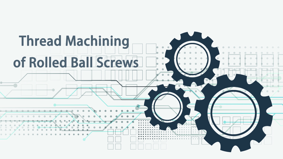 Thread Machining of Rolled Ball Screws