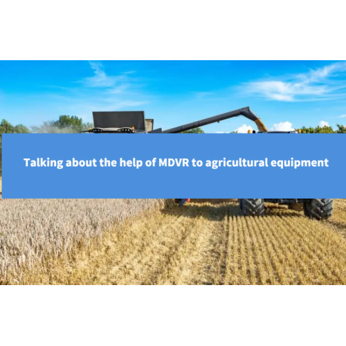 Talking about the help of MDVR to agricultural equipment
