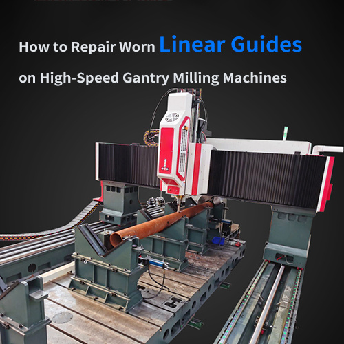 How to Repair Worn Linear Guides on Gantry Milling Machines