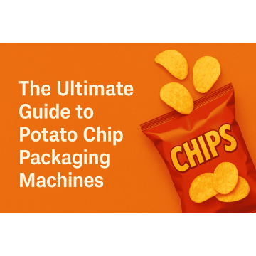 The Ultimate Guide to Potato Chip Packaging Machines: Locking in Crispness, Boosting Efficiency & Market Competitiveness