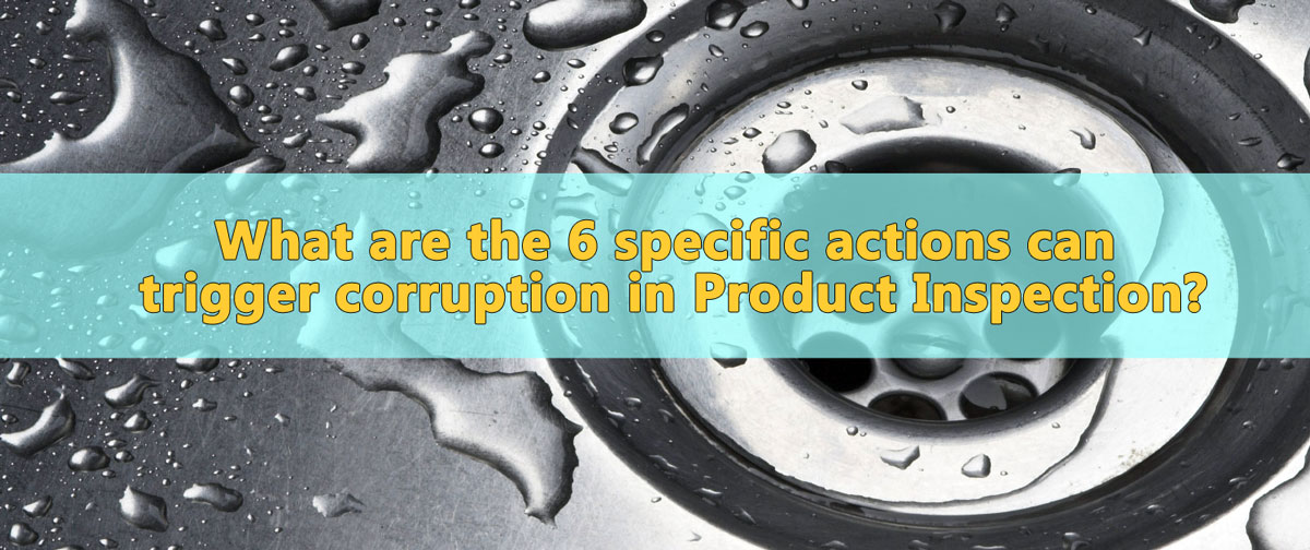 What Are The 6 Specific Actions Can Trigger Corruption In Product Inspection
