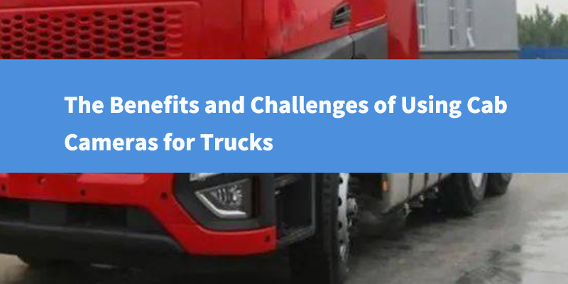 The Benefits And Challenges Of Using Cab Cameras For Trucks