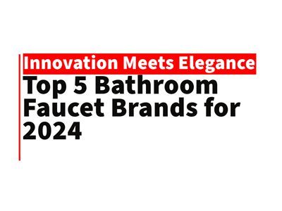 Top 5 Bathroom Faucet Brands for 2024: Innovation Meets Elegance