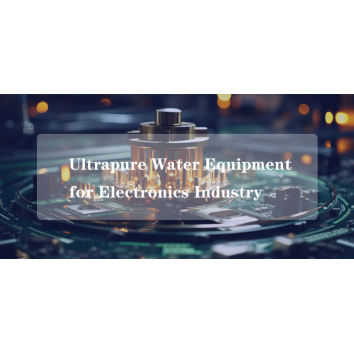 Application ng Ultrapure Water Equipment sa Electronics Industry