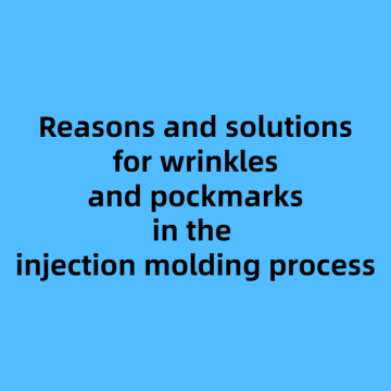 Reasons and solutions for wrinkles and pockmarks in the injection molding process