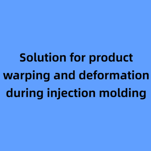 Solution for product warping and deformation during injection molding