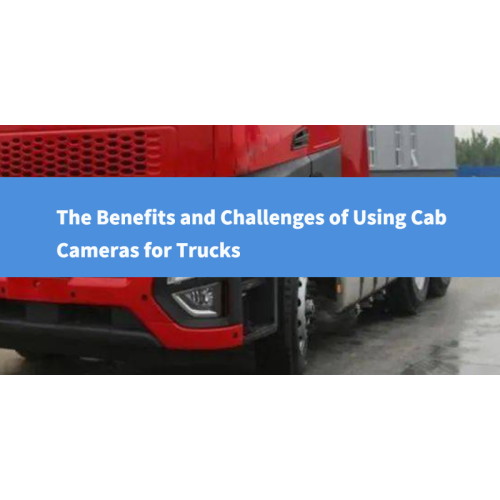 The Benefits and Challenges of Using Cab Cameras for Trucks