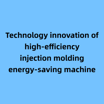 Technology innovation of high-efficiency injection molding energy-saving machine