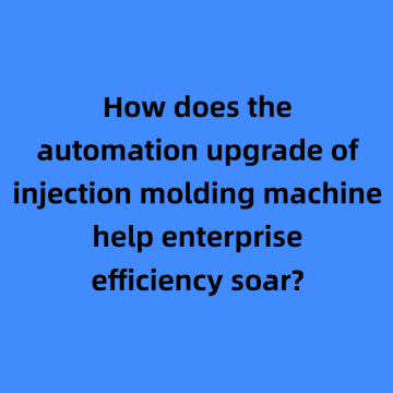 How does the automation upgrade of injection molding machine help enterprise efficiency soar?