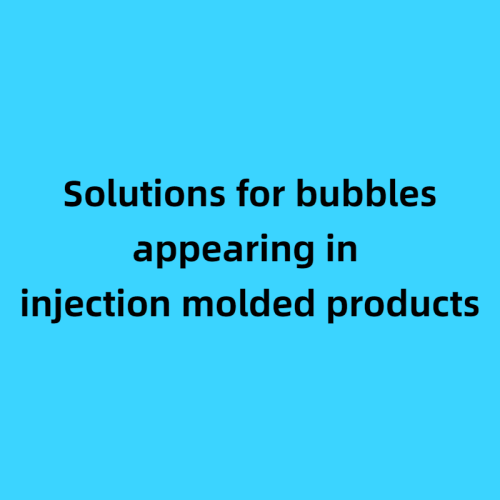 Solutions for bubbles appearing in injection molded products