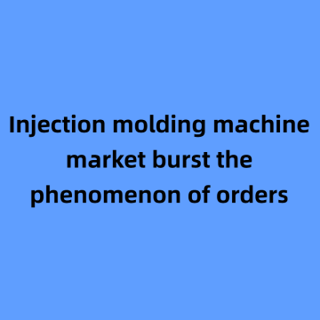 Injection molding machine market burst the phenomenon of orders