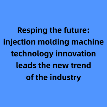 Resping the future: injection molding machine technology innovation leads the new trend of the industry