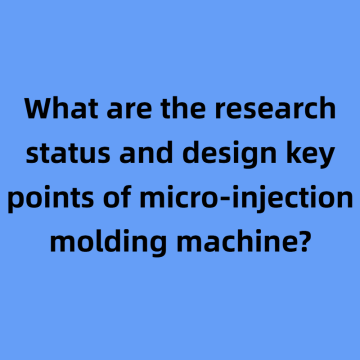 What are the research status and design key points of micro-injection molding machine?