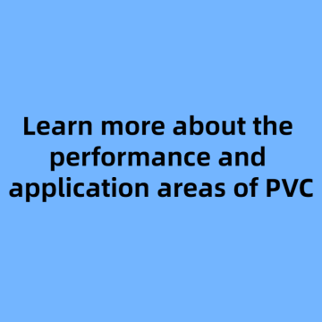 Learn more about the  performance and  application areas of PVC