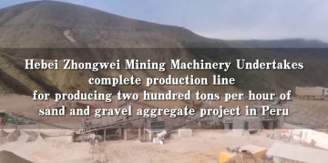 Hebei Zhongwei Mining Machinery Undertakes complete produetion line for producing two hundred tons per hour of sand and gravel aggregate project in Peru