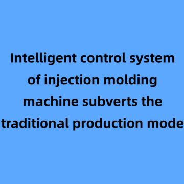 Le système de contrôle intelligent de la machine à moulage par injection subvertit le mode de production traditionnel