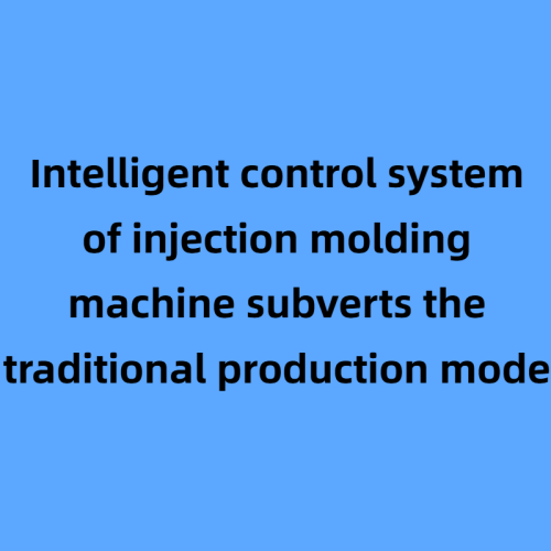 The intelligent control system of injection molding machine subverts the traditional production mode