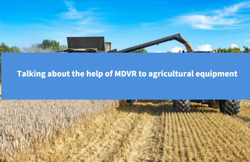 Talking about the help of MDVR to agricultural equipment